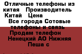 Отличные телефоны из китая › Производитель ­ Китай › Цена ­ 5000-10000 - Все города Сотовые телефоны и связь » Продам телефон   . Ненецкий АО,Нижняя Пеша с.